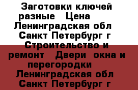 Заготовки ключей разные › Цена ­ 15 - Ленинградская обл., Санкт-Петербург г. Строительство и ремонт » Двери, окна и перегородки   . Ленинградская обл.,Санкт-Петербург г.